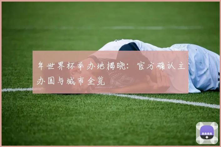 年世界杯举办地揭晓：官方确认主办国与城市全览